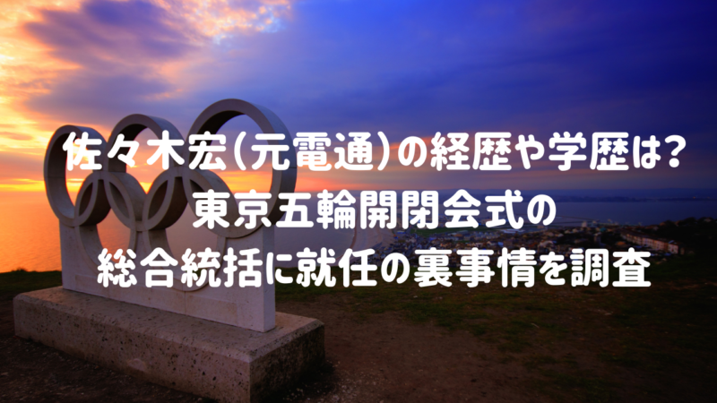 佐々木宏（元電通）の経歴や学歴は？東京五輪開閉会式の総合統括に就任の裏事情を調査