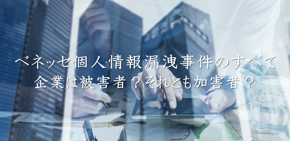 ベネッセ個人情報漏洩事件のすべて｜企業は加害者？それとも被害者？