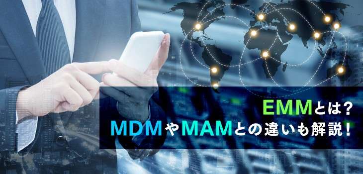 EMMとは？MDMやMAMとの違いもわかりやすく解説！｜ITトレンド