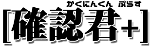 確認君+(Plus)