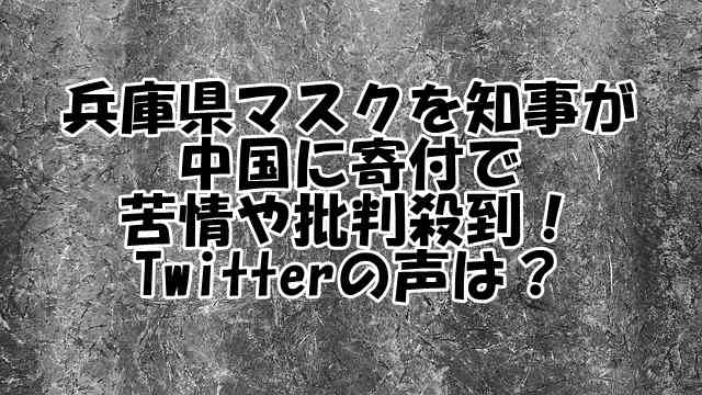 兵庫県知事マスク100万枚を寄付で苦情や批判殺到！Twitterの声は？ - シンママＬＩＦＥ