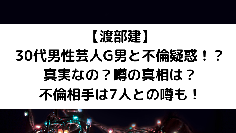 渡部建が30代男性芸人G男とも不倫疑惑！？噂の真相は？不倫相手は7人との噂！｜＊るなわんメモ＊