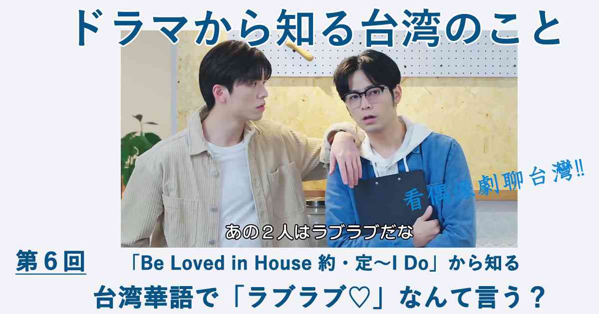 第6回　「Be Loved in House 約・定～I Do」から知る、台湾華語で「ラブラブ」ってなんて言う？｜Cinem＠rt記事一覧 | アジアをもっと好きになるカルチャーメディア