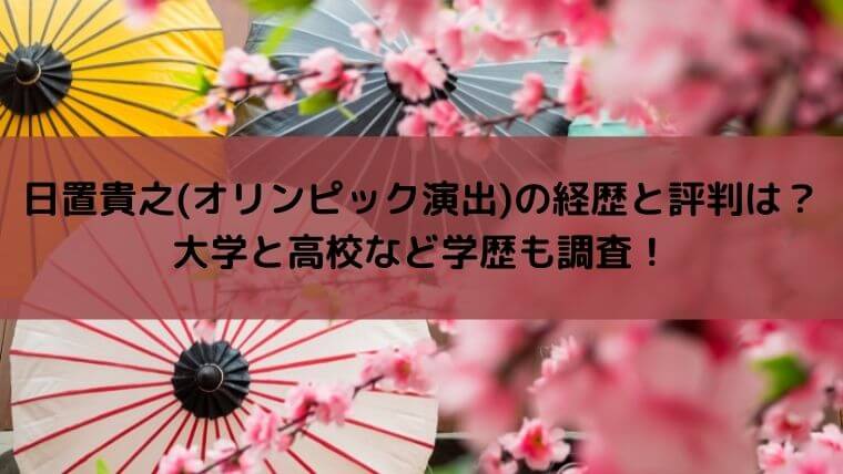 日置貴之(オリンピック演出)の経歴と評判は？大学と高校など学歴も調査！｜ゆこのゆこスポット
