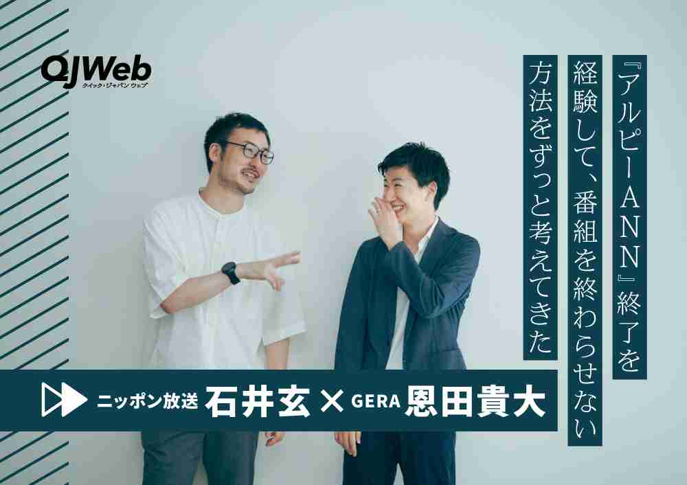 ニッポン放送・石井玄×GERA恩田貴大、『アルピーANN』終了を経て考えた「終わらない番組の作り方」 - QJWeb クイック・ジャパン ウェブ