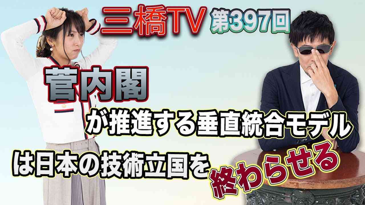 菅内閣が推進する垂直統合モデルは日本の技術立国を終わらせる [三橋TV第397回] 三橋貴明・高家望愛 - YouTube