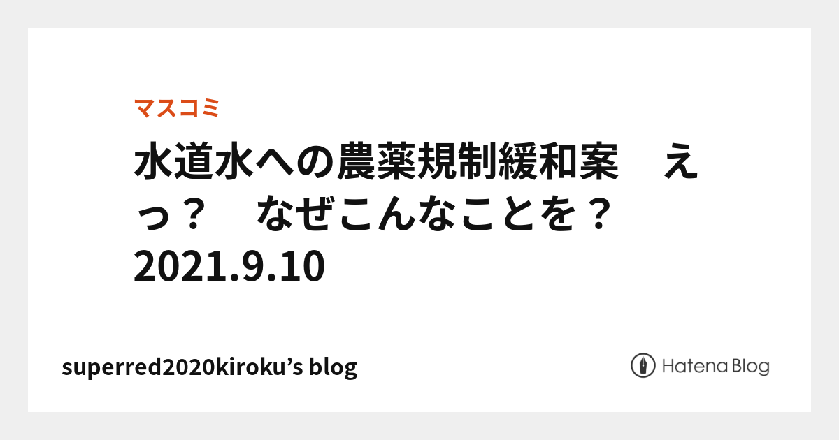 水道水への農薬規制緩和案　えっ？　なぜこんなことを？　2021.9.10 - superred2020kiroku’s blog