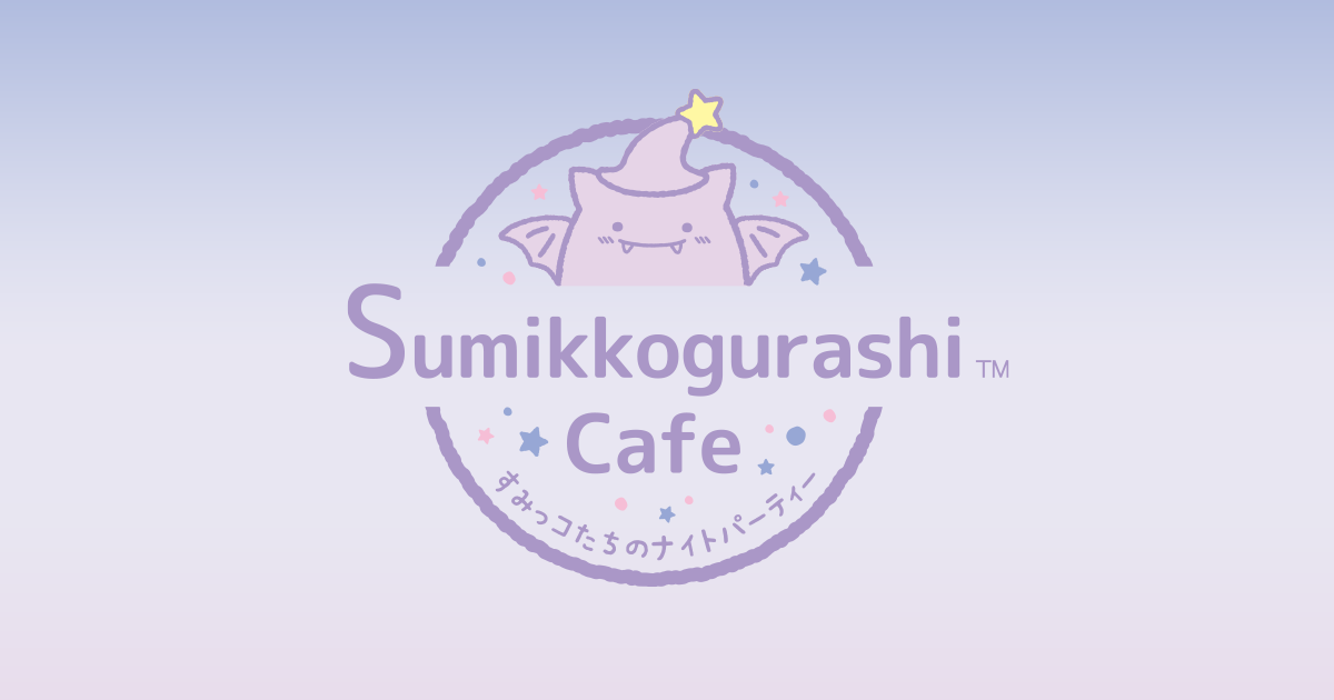 すみっコぐらしカフェ～すみっコたちのナイトパーティー～ - すみっコぐらしカフェ～すみっコたちのナイトパーティー～