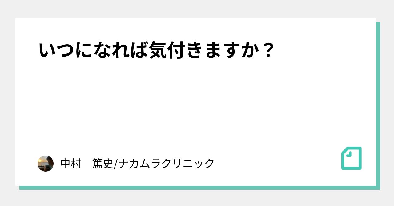 いつになれば気付きますか？｜中村　篤史/ナカムラクリニック｜note