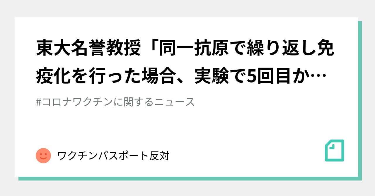 東大名誉教授「同一抗原で繰り返し免疫化を行った場合、実験で5回目から死亡する例が増加」｜ワクチンパスポート反対｜note