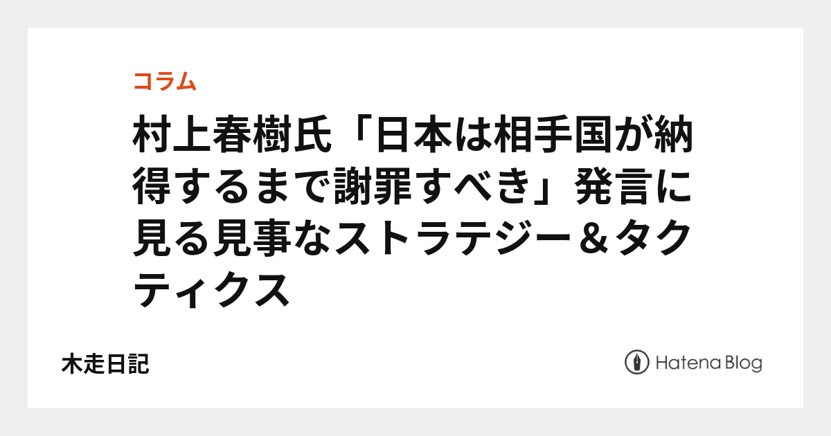 村上春樹氏「日本は相手国が納得するまで謝罪すべき」発言に見る見事なストラテジー＆タクティクス - 木走日記