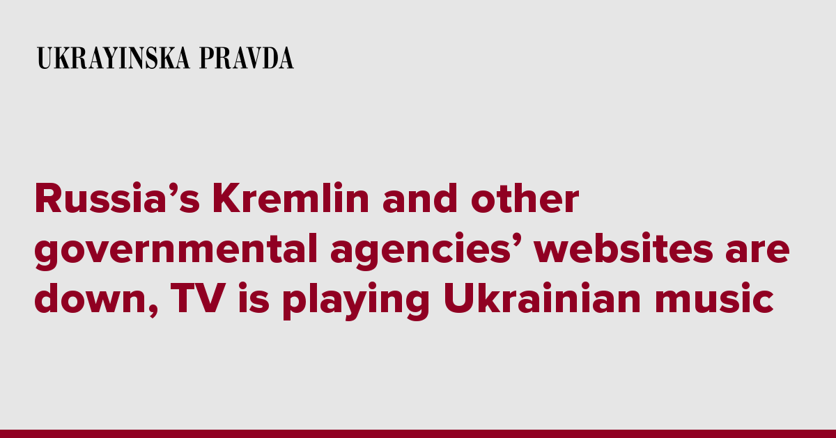 Russia痴 Kremlin and other governmental agencies websites are down, TV is playing Ukrainian music | Ukrayinska Pravda