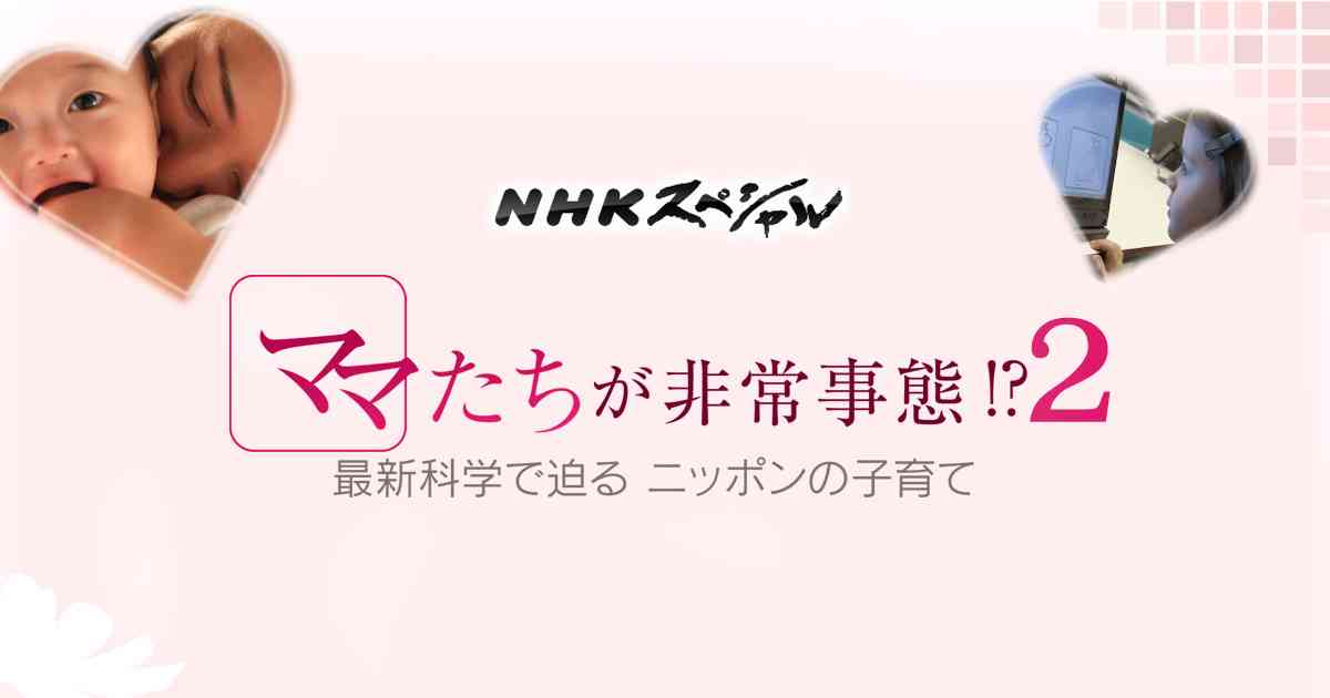 NHKスペシャル ママたちが非常事態!?　～最新科学で迫るニッポンの子育て～