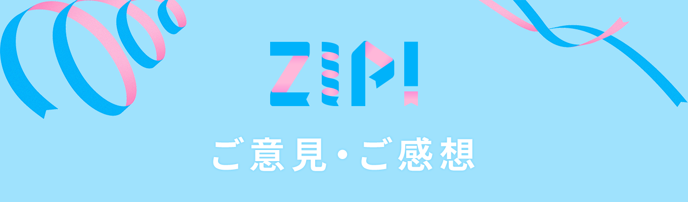 【ZIP!】ご意見＆ご感想