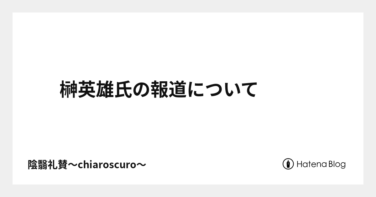 榊英雄氏の報道について - 陰翳礼賛～chiaroscuro～