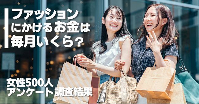 ファッションにかけるお金は毎月いくら？女性500人アンケート調査結果。3,000円未満が最も多く年々減少するアパレル消費をあらわす結果に