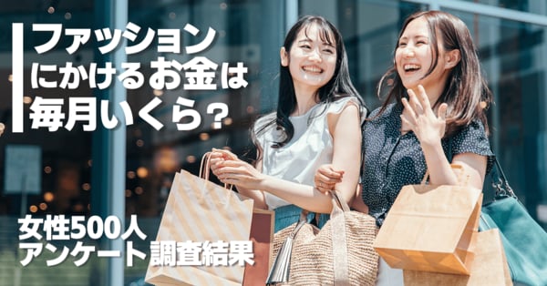 ファッションにかけるお金は毎月いくら？女性500人アンケート調査結果。3,000円未満が最も多く年々減少するアパレル消費をあらわす結果に