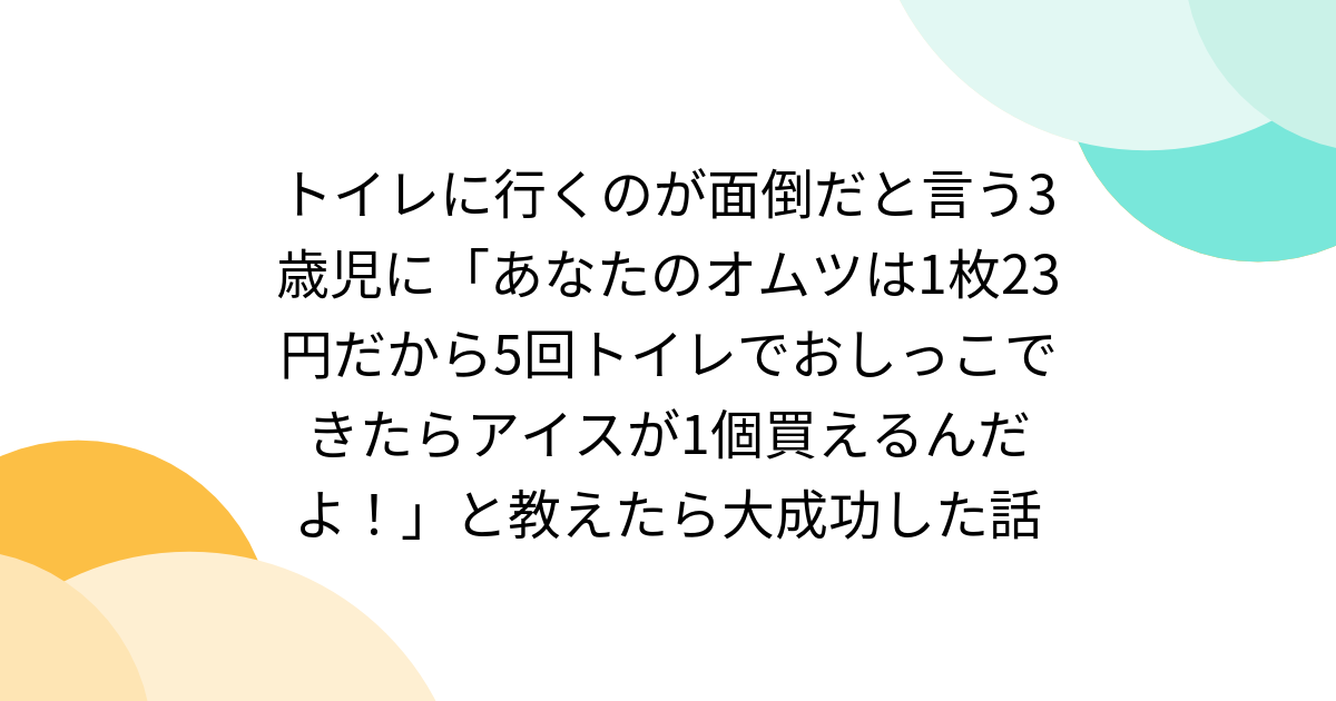 トイレに行くのが面倒だと言う3歳児に「あなたのオムツは1枚23円だから5回トイレでおしっこできたらアイスが1個買えるんだよ！」と教えたら大成功した話 - Togetter