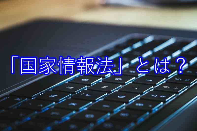 中国の「国家情報法」とは？その危険性は？わかりやすく解説