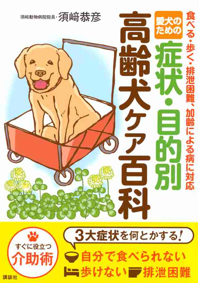 『愛犬のための　症状・目的別　高齢犬ケア百科　食べる・歩く・排泄困難、加齢による病に対応』（須崎　恭彦）｜講談社BOOK倶楽部