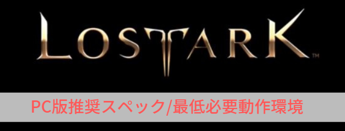 【LOSTARK】推奨スペック/必要動作環境【ロストアーク】 - ?Curation game[きゅれげ]?