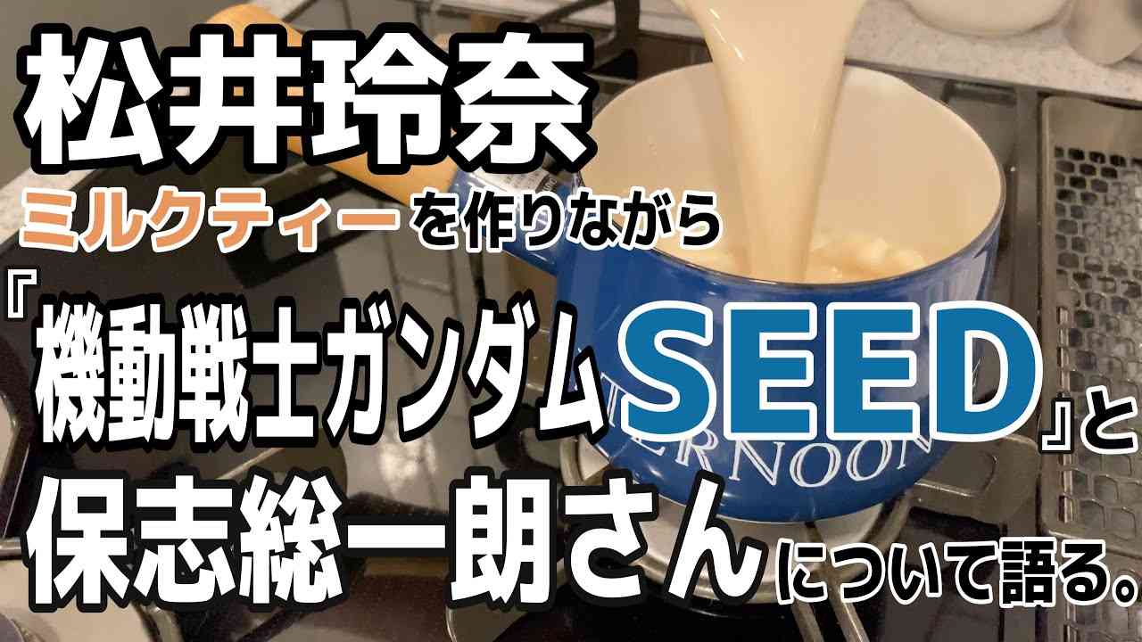 【松井玲奈】ミルクティーを作りながら『ガンダムSEED』と保志総一朗さんについて語る動画。 - YouTube
