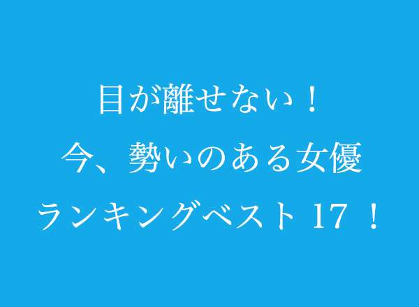 目が離せない！今、勢いのある女優ランキングベスト17！【300人へのアンケート調査】｜株式会社WonderSpaceのプレスリリース