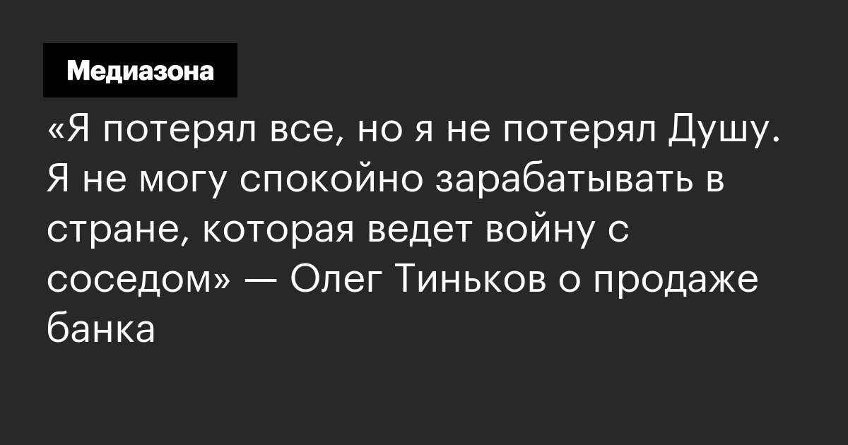 «Я потерял все, но я не потерял Душу. Я не могу спокойно зарабатывать в стране, которая ведет войну с соседом» — Олег Тиньков о продаже банка