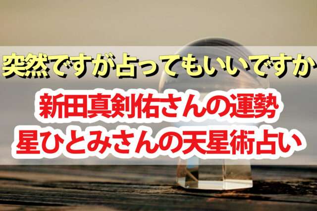 【突然ですが占ってもいいですか】新田真剣佑さんの運勢占い結果｜星ひとみさんの天星術占い | beautiful-world