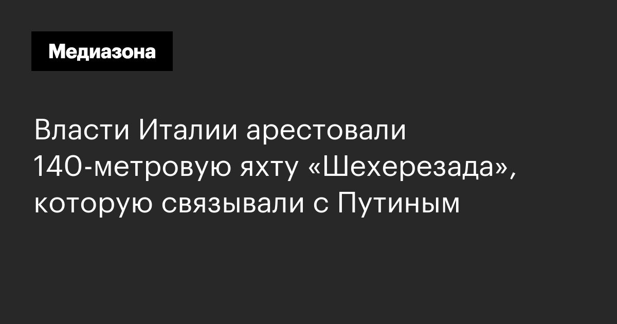 Власти Италии арестовали 140‑метровую яхту «Шехерезада», которую связывали с Путиным