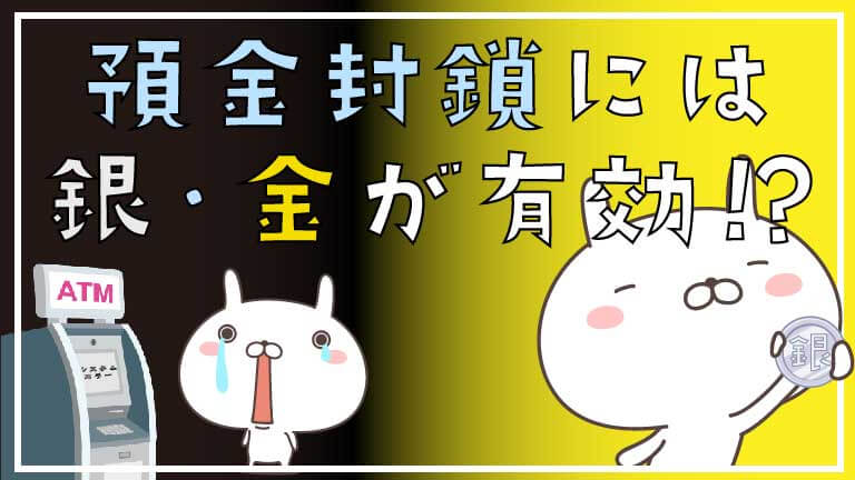 預金封鎖の対策には銀・金は有効なのか！｜銀貨と金貨と私。。。