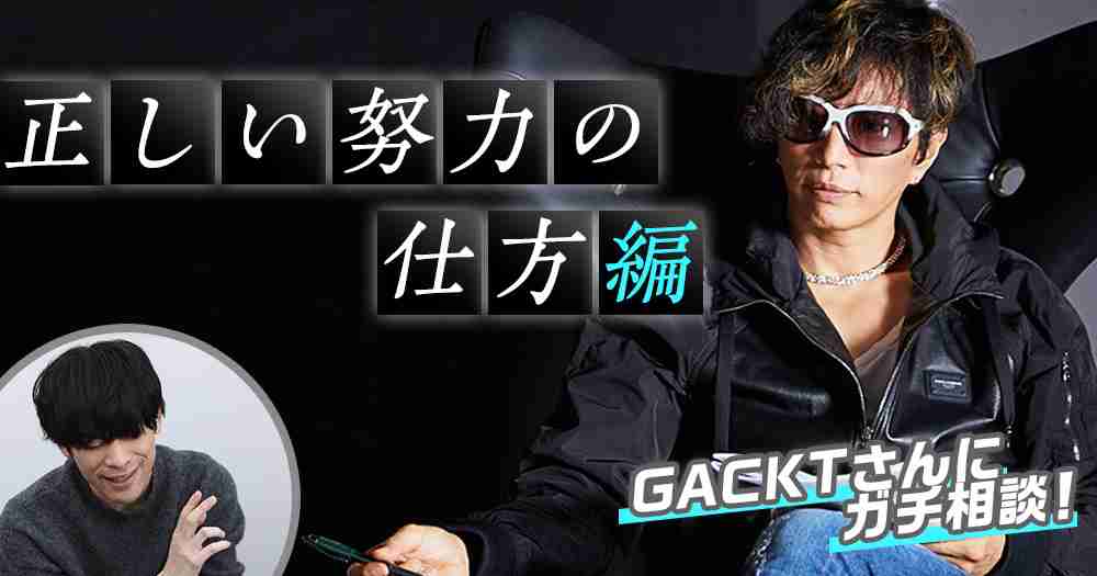 「みんな、疲れた＝頑張ったと勘違いしてないか？」GACKTに“努力の本質”を教わり目が覚めた｜新R25 - シゴトも人生も、もっと楽しもう。