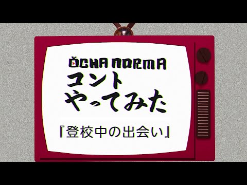 OCHA NORMAコントやってみた！「登校中の出会い」 - YouTube