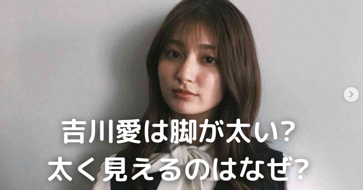 吉川愛が脚太いと言われる3つの理由!身長や体重は普通なのになぜ? | Fast Search