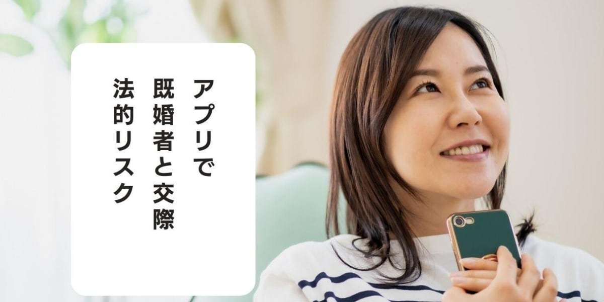マッチングアプリに潜む「既婚者」　交際してしまった場合の法的リスク - 弁護士ドットコム