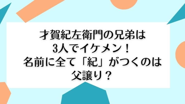 才賀紀左衛門の兄弟は3人でイケメン！名前に全て「紀」がつくのは父譲り？｜毎日にほんのちょっぴりスパイスを♪