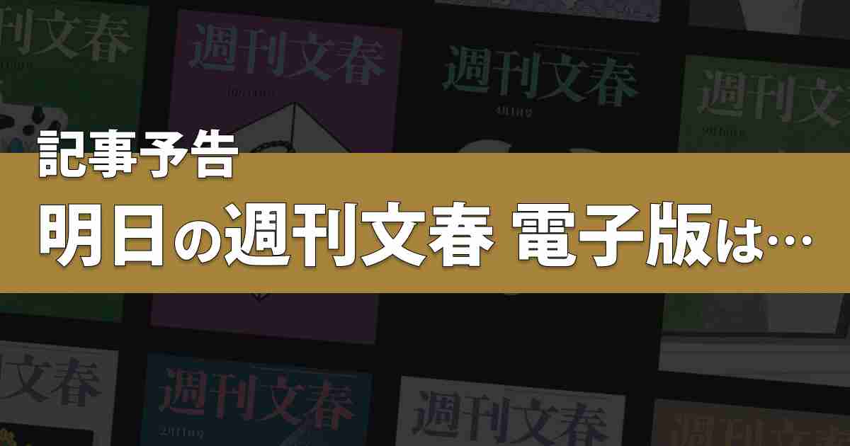 記事予告　明日の週刊文春 電子版は… | 週刊文春 電子版