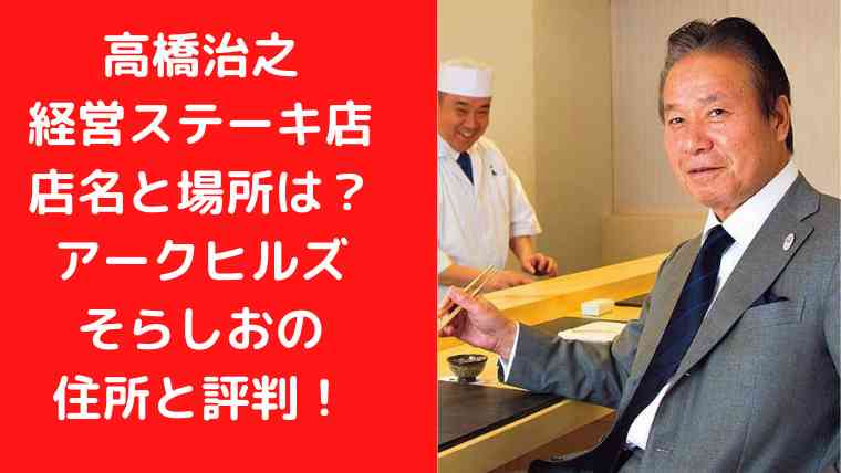 高橋治之経営ステーキ店名と場所は？アークヒルズそらしおの住所と評判！｜Trendwatch