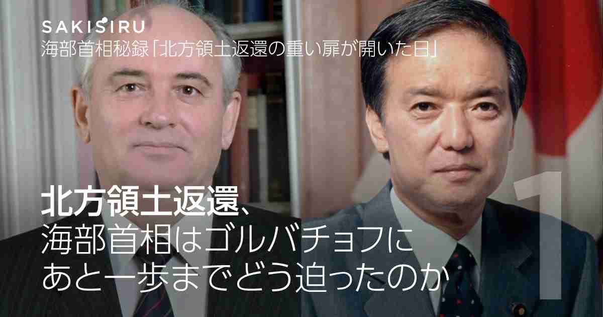 北方領土返還、海部首相はゴルバチョフにあと一歩までどう迫ったのか – SAKISIRU（サキシル）