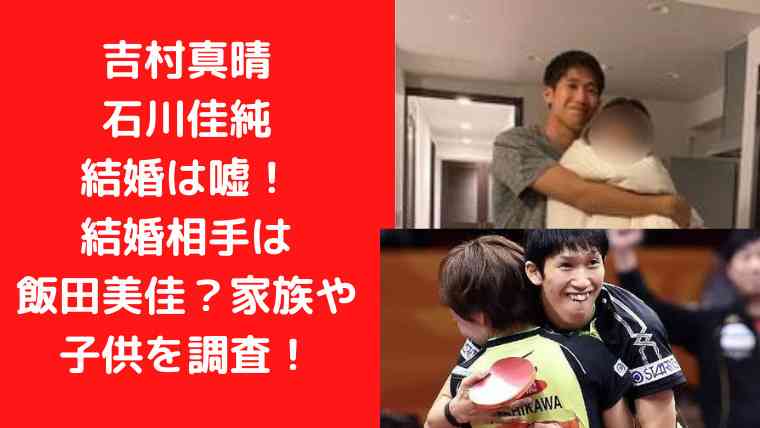 吉村真晴・石川佳純の結婚は嘘！結婚相手は飯田美佳？家族や子供を調査！｜Trendwatch