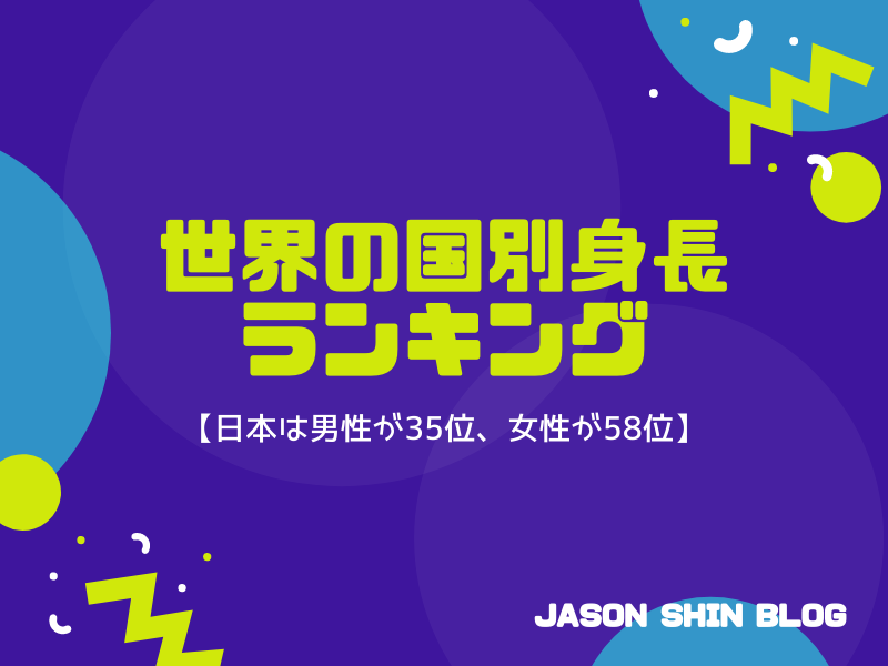 世界の国別身長ランキング【日本は男性35位、女性58位】 | Jason Shin Blog