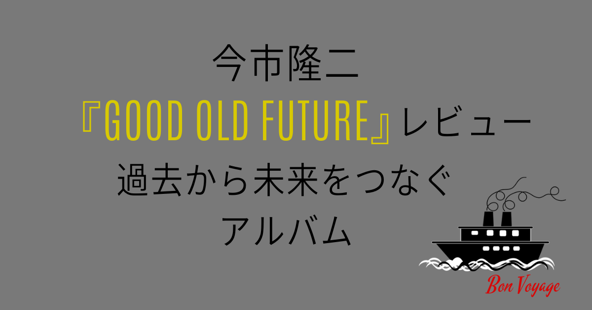 【今市隆二『GOOD OLD FUTURE』レビュー】過去から未来をつなぐアルバム