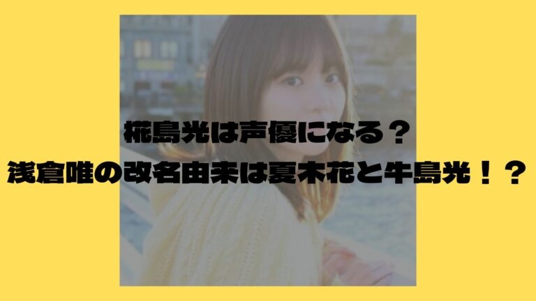 椛島光は声優になる？浅倉唯の改名由来は夏木花と牛島光！？