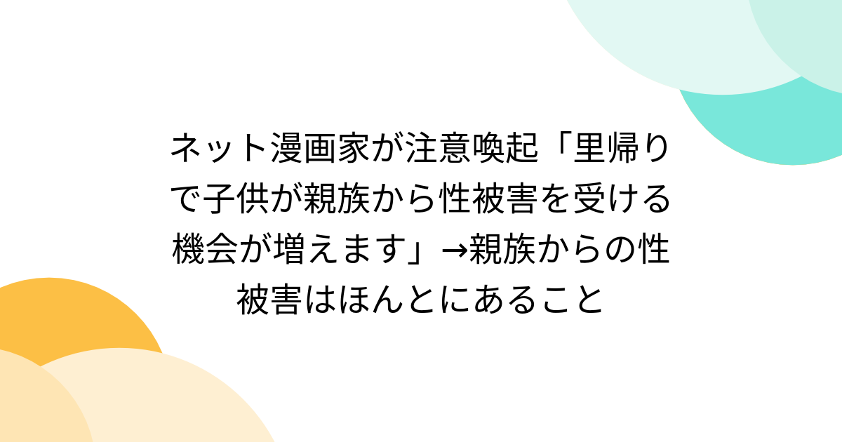 ネット漫画家が注意喚起「里帰りで子供が親族から性被害を受ける機会が増えます」→親族からの性被害はほんとにあること - Togetter