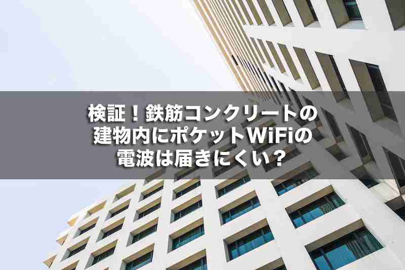 検証！鉄筋コンクリートの建物内にポケットWiFiの電波は届きにくい？ - ポケットWi-Fiのリアル