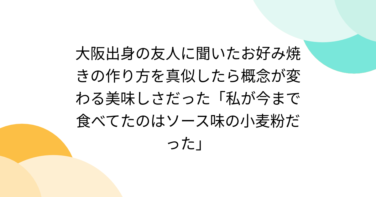 大阪出身の友人に聞いたお好み焼きの作り方を真似したら概念が変わる美味しさだった「私が今まで食べてたのはソース味の小麦粉だった」 - Togetter