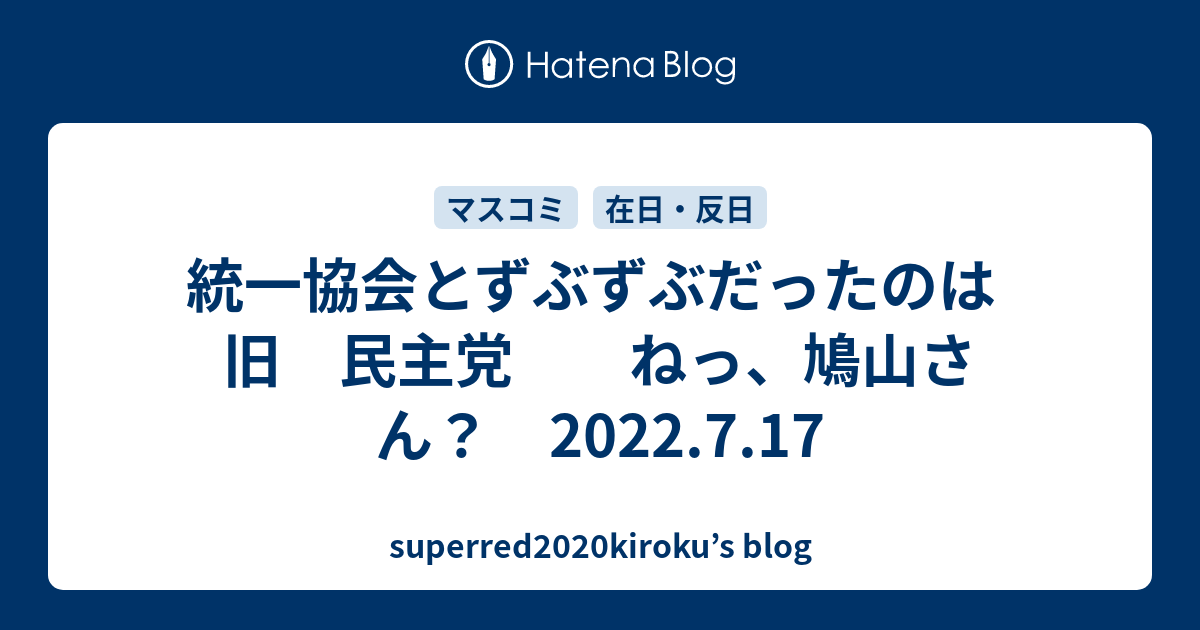 統一協会とずぶずぶだったのは　旧　民主党　　ねっ、鳩山さん？　2022.7.17 - superred2020kiroku’s blog
