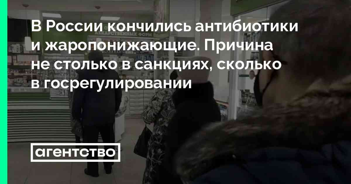 В России кончились антибиотики и жаропонижающие. Причина не столько в санкциях, сколько в госрегулировании • «Агентство»
