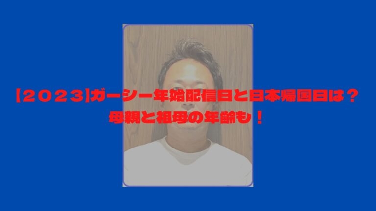 【２０２３】ガーシー年始配信日と日本帰国日は？母親と祖母の年齢も！
