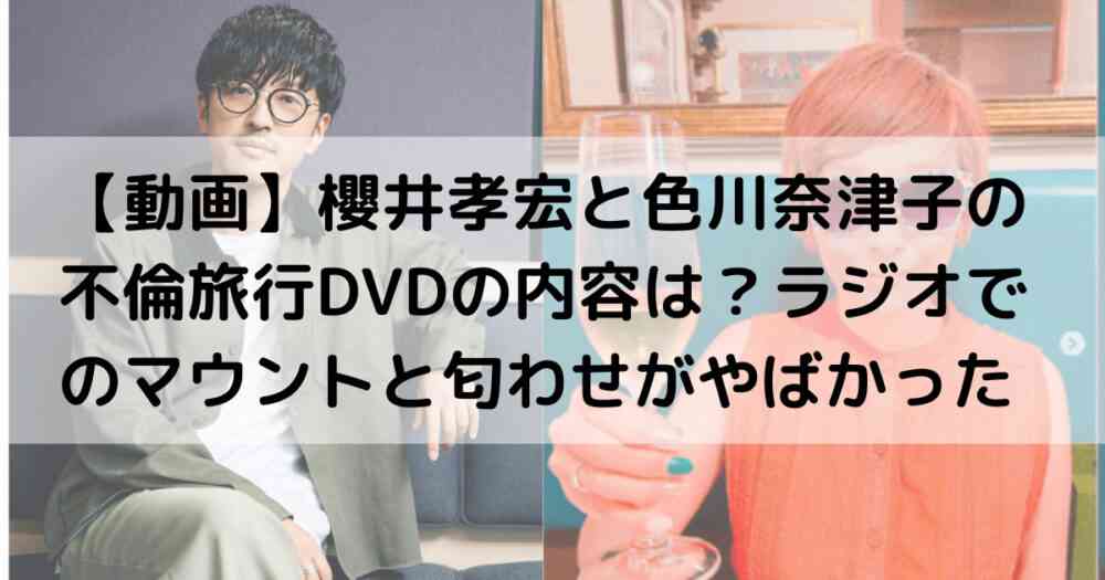 【動画】櫻井孝宏と色川奈津子の不倫旅行DVDの内容は？ラジオでのマウントと匂わせがやばかった